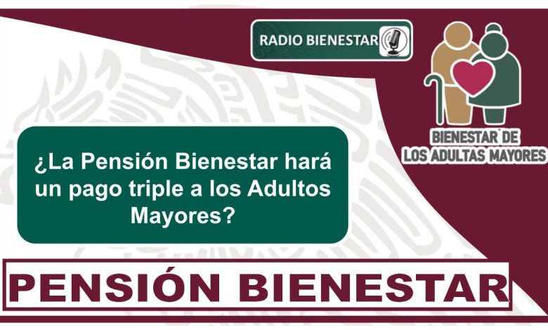 ¿La Pensión Bienestar hará un pago triple a los Adultos Mayores?