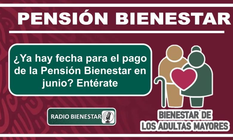 ¿Ya hay fecha para el pago de la Pensión Bienestar en junio? Entérate