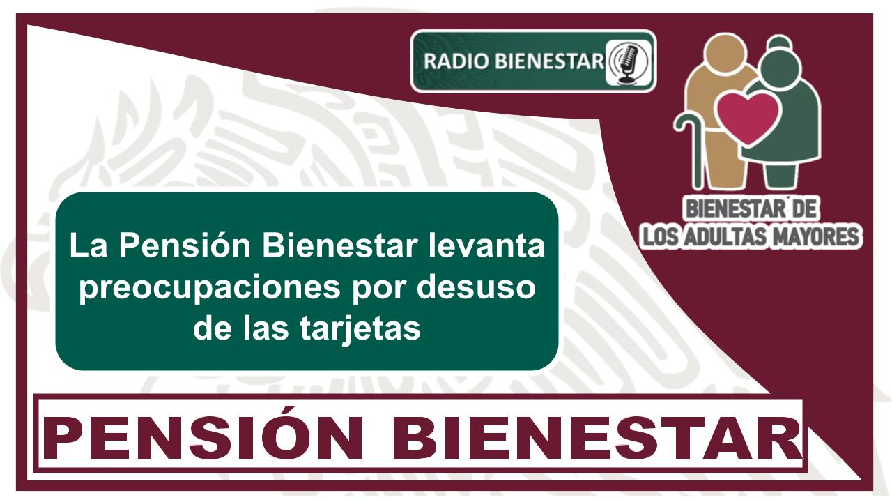 La Pensión Bienestar levanta preocupaciones por desuso de las tarjetas