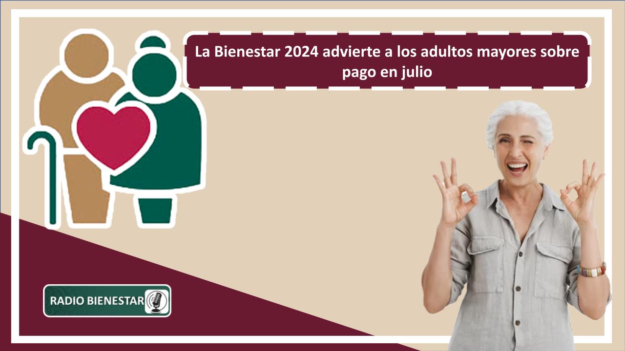 La Bienestar 2024 advierte a los adultos mayores sobre pago en julio