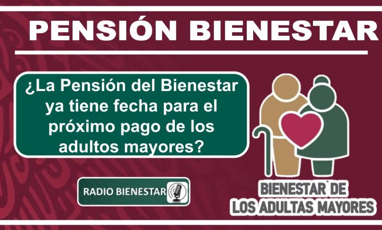 ¿La Pensión del Bienestar ya tiene fecha para el próximo pago de los adultos mayores?