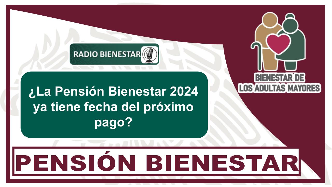 ¿La Pensión Bienestar 2024 ya tiene fecha del próximo pago?