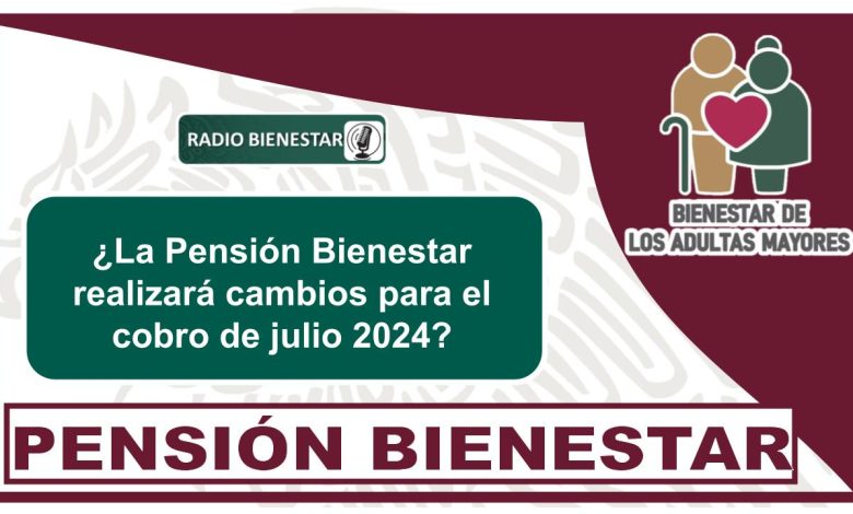 ¿La Pensión Bienestar realizará cambios para el cobro de julio 2024?