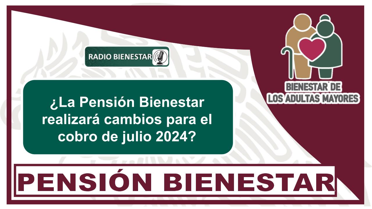 ¿La Pensión Bienestar realizará cambios para el cobro de julio 2024?