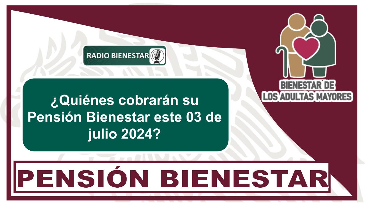 ¿Quiénes cobrarán su Pensión Bienestar este 03 de julio 2024?