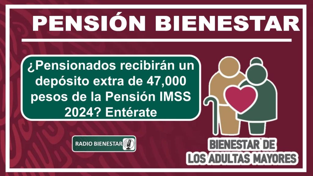 ¿Pensionados recibirán un depósito extra de 47,000 pesos de la Pensión IMSS 2024? Entérate