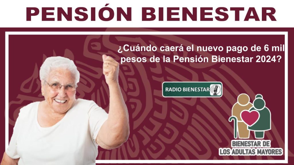 ¿Cuándo caerá el nuevo pago de 6 mil pesos de la Pensión Bienestar 2024?