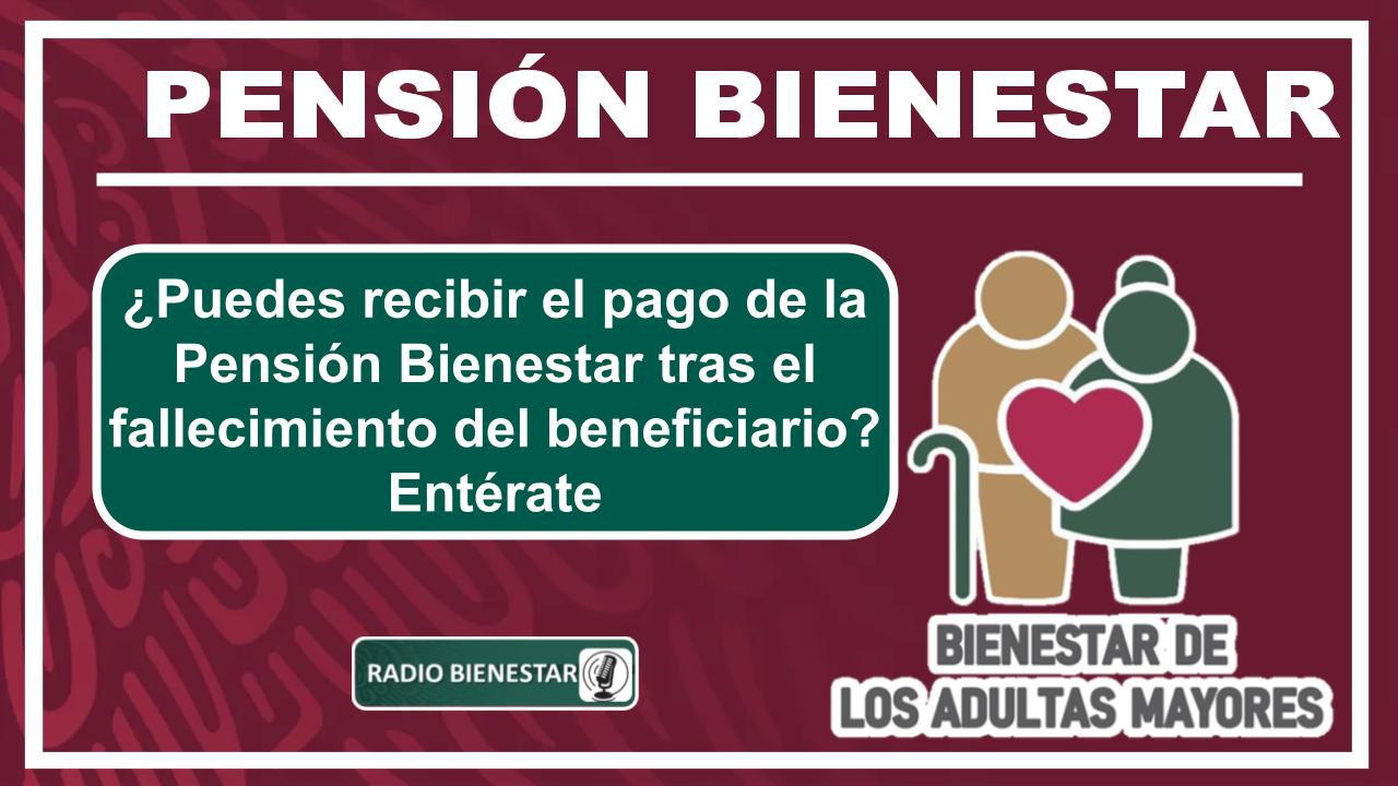 ¿Puedes recibir el pago de la Pensión Bienestar tras el fallecimiento del beneficiario? Entérate