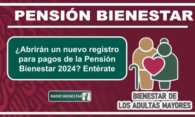 ¿Abrirán un nuevo registro para pagos de la Pensión Bienestar 2024? Entérate