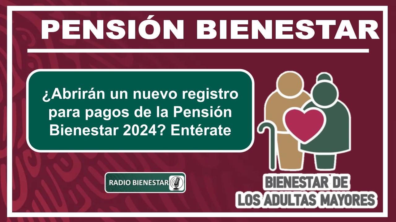 ¿Abrirán un nuevo registro para pagos de la Pensión Bienestar 2024? Entérate