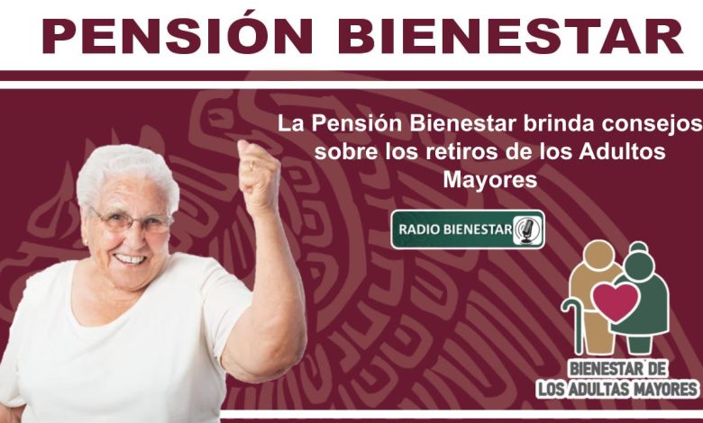 La Pensión Bienestar brinda consejos sobre los retiros de los Adultos Mayores