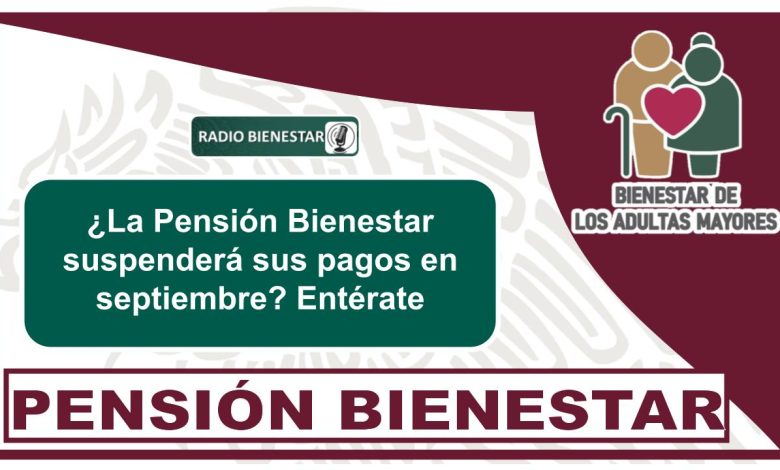 ¿La Pensión Bienestar suspenderá sus pagos en septiembre? Entérate