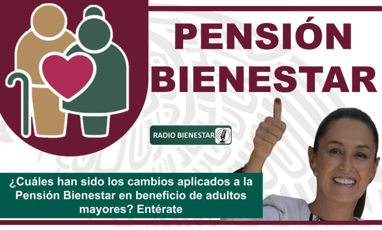 ¿Cuáles han sido los cambios aplicados a la Pensión Bienestar en beneficio de adultos mayores? Entérate