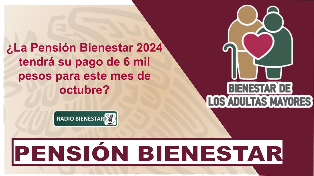 ¿La Pensión Bienestar 2024 tendrá su pago de 6 mil pesos para este mes de octubre?