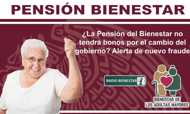 ¿La Pensión del Bienestar no tendrá bonos por el cambio del gobierno? Alerta de nuevo fraude