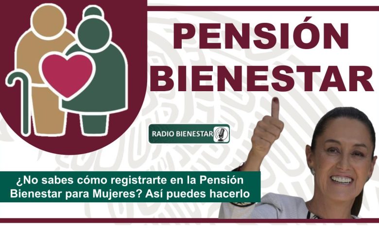 ¿No sabes cómo registrarte en la Pensión Bienestar para Mujeres? Así puedes hacerlo