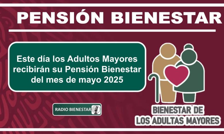 Este día los Adultos Mayores recibirán su Pensión Bienestar del mes de mayo 2025