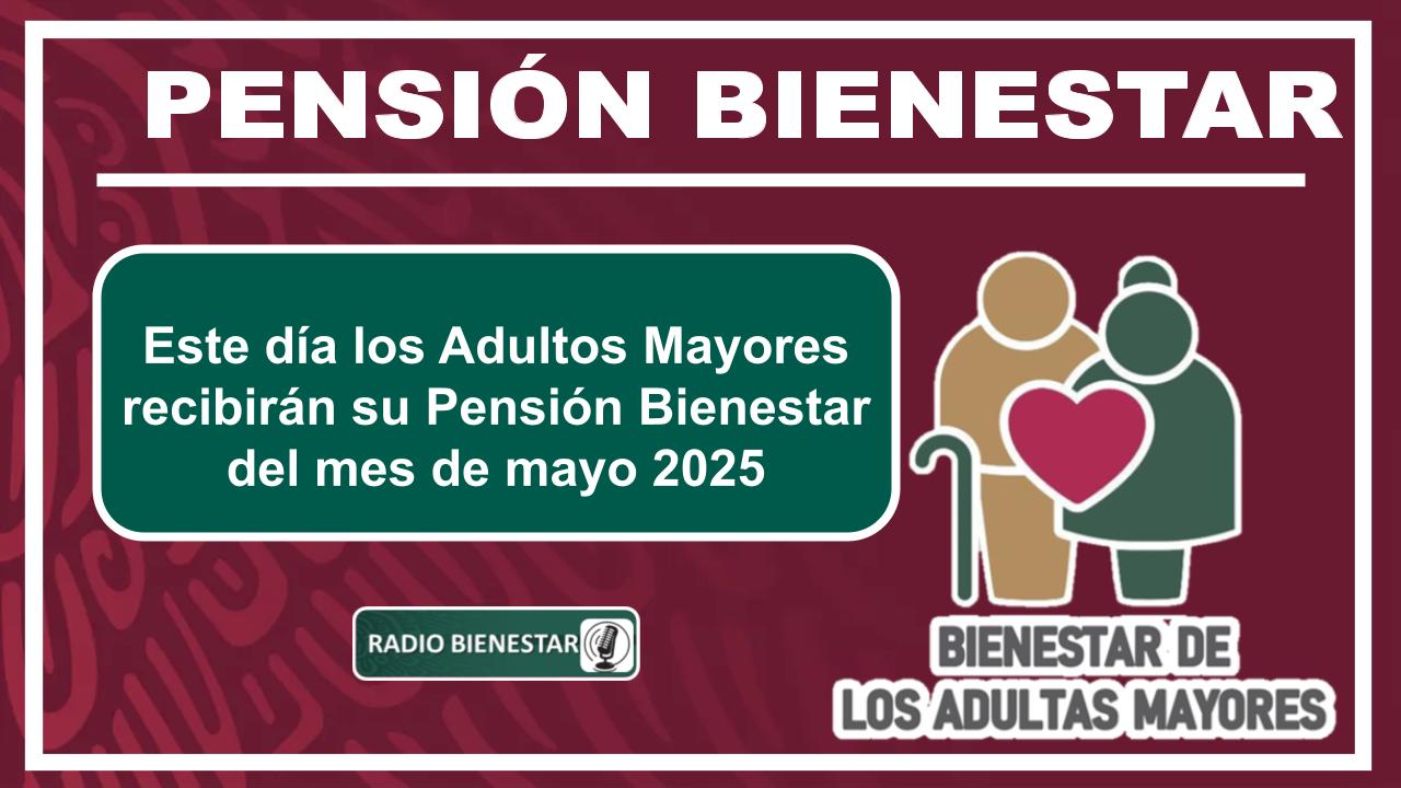 Este día los Adultos Mayores recibirán su Pensión Bienestar del mes de mayo 2025