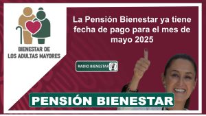 La Pensión Bienestar ya tiene fecha de pago para el mes de mayo 2025