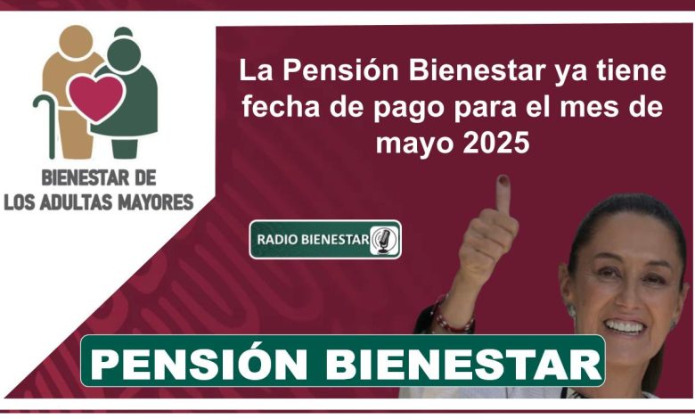 La Pensión Bienestar ya tiene fecha de pago para el mes de mayo 2025