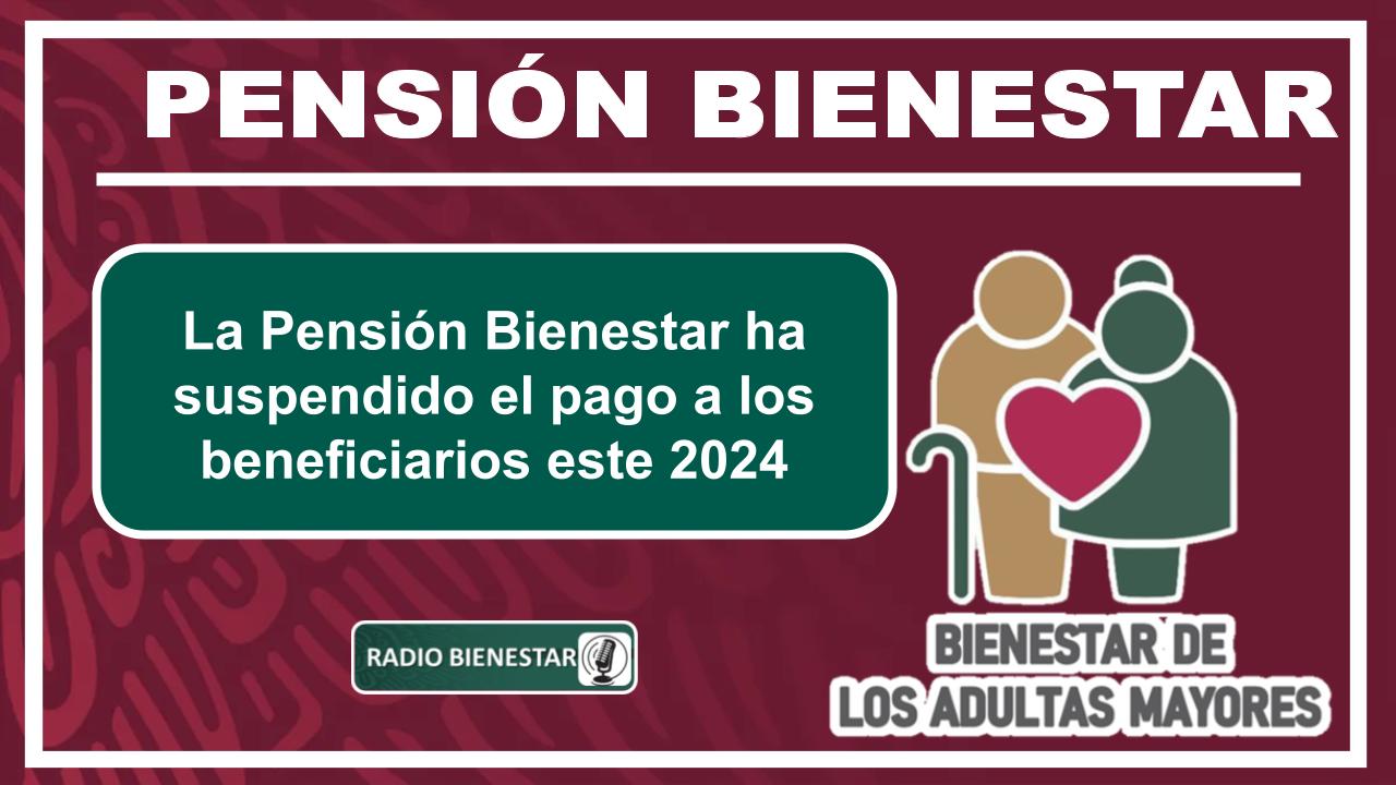 La Pensión Bienestar ha suspendido el pago a los beneficiarios este 2024