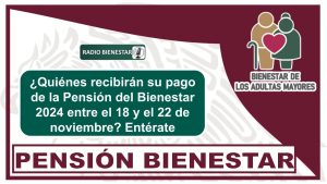 ¿Quiénes recibirán su pago de la Pensión del Bienestar 2024 entre el 18 y el 22 de noviembre? Entérate