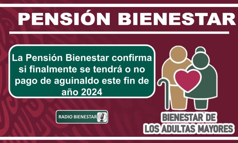 La Pensión Bienestar confirma si finalmente se tendrá o no pago de aguinaldo este fin de año 2024