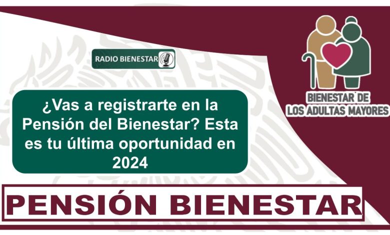 ¿Vas a registrarte en la Pensión del Bienestar? Esta es tu última oportunidad en 2024