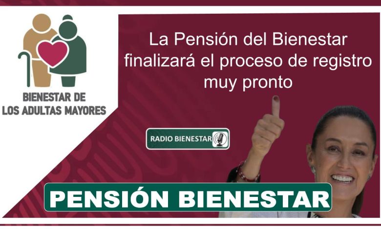 La Pensión del Bienestar finalizará el proceso de registro muy pronto