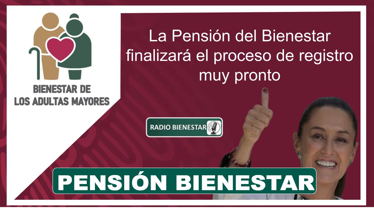 La Pensión del Bienestar finalizará el proceso de registro muy pronto