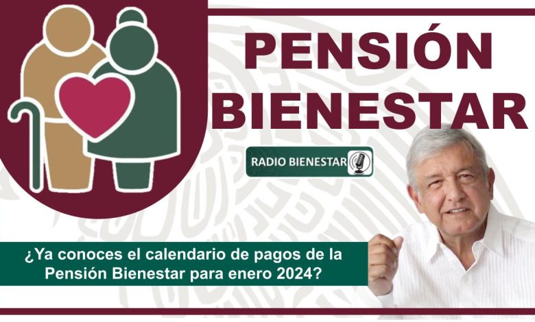 ¿Ya conoces el calendario de pagos de la Pensión Bienestar para enero 2024?
