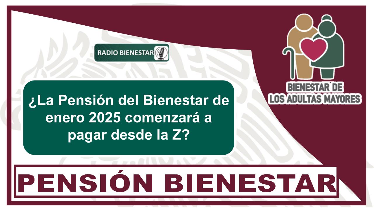 ¿La Pensión del Bienestar de enero 2025 comenzará a pagar desde la Z?