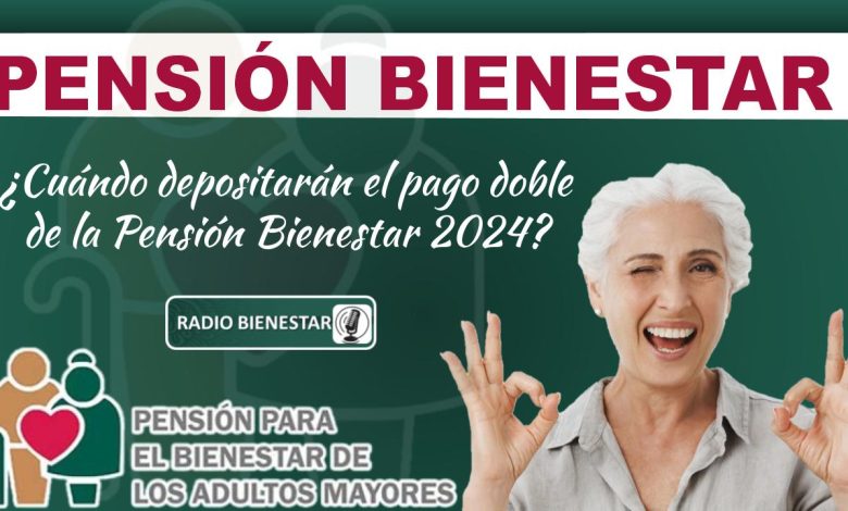 ¿Cuándo depositarán el pago doble de la Pensión Bienestar 2024?