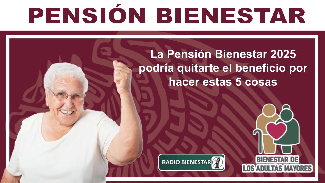 La Pensión Bienestar 2025 podría quitarte el beneficio por hacer estas 5 cosas