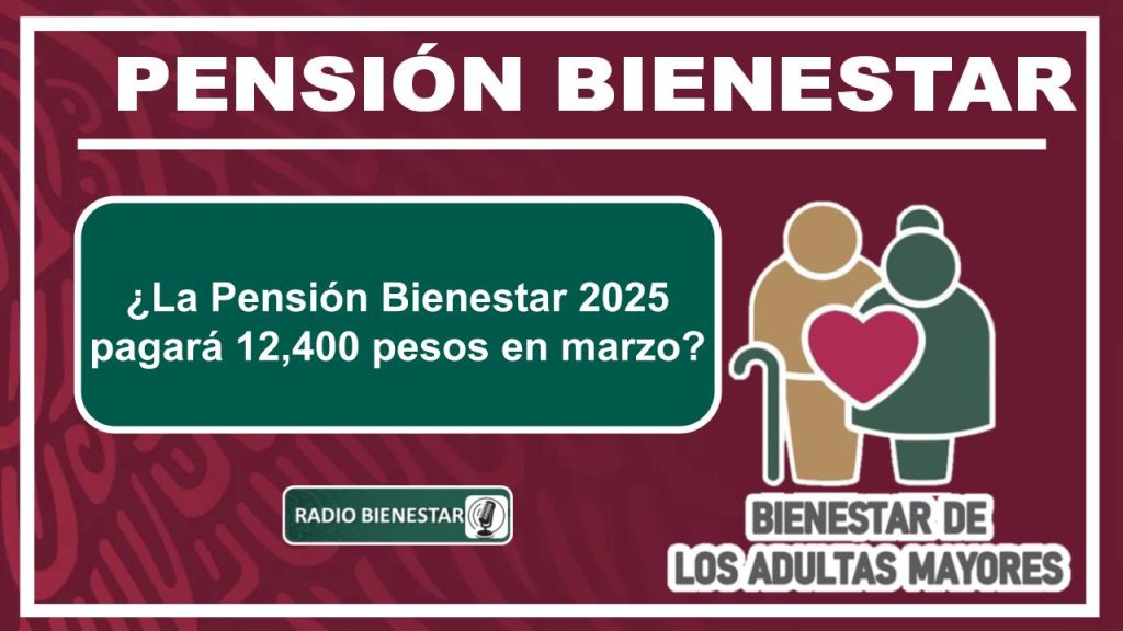 ¿La Pensión Bienestar 2025 pagará 12,400 pesos en marzo?