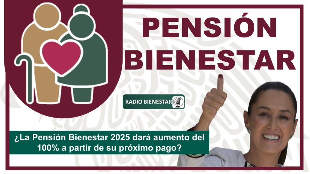 ¿La Pensión Bienestar 2025 dará aumento del 100% a partir de su próximo pago?