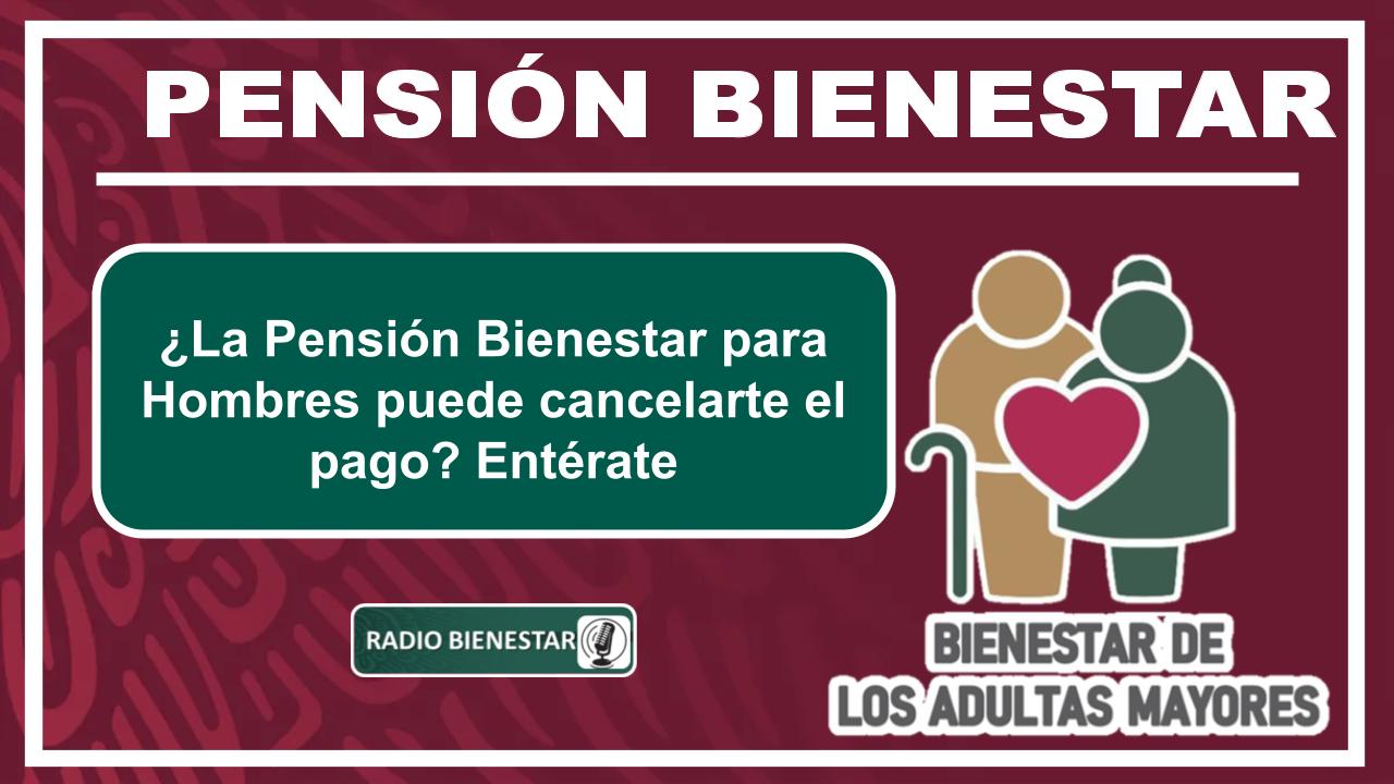 ¿La Pensión Bienestar para Hombres puede cancelarte el pago? Entérate