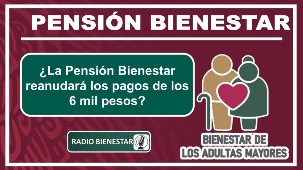 ¿La Pensión Bienestar reanudará los pagos de los 6 mil pesos?