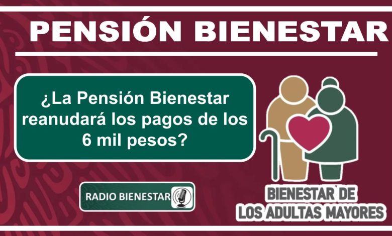 ¿La Pensión Bienestar reanudará los pagos de los 6 mil pesos?