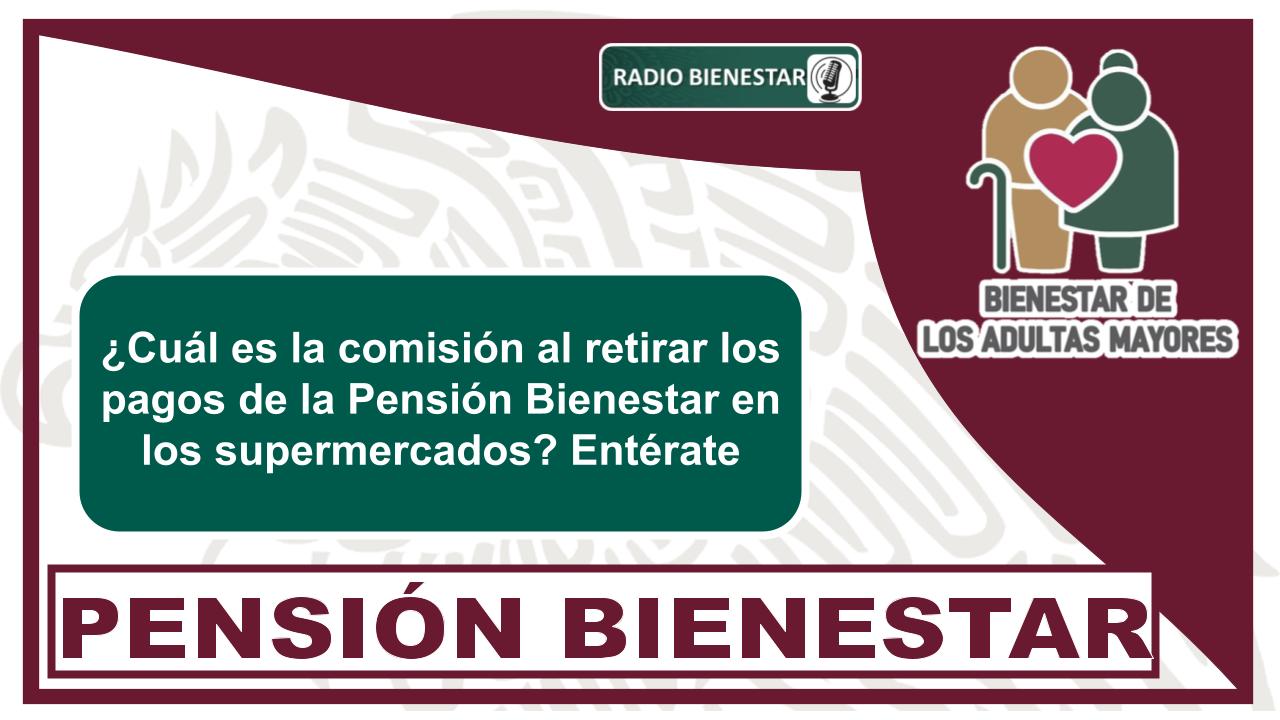 ¿Cuál es la comisión al retirar los pagos de la Pensión Bienestar en los supermercados? Entérate