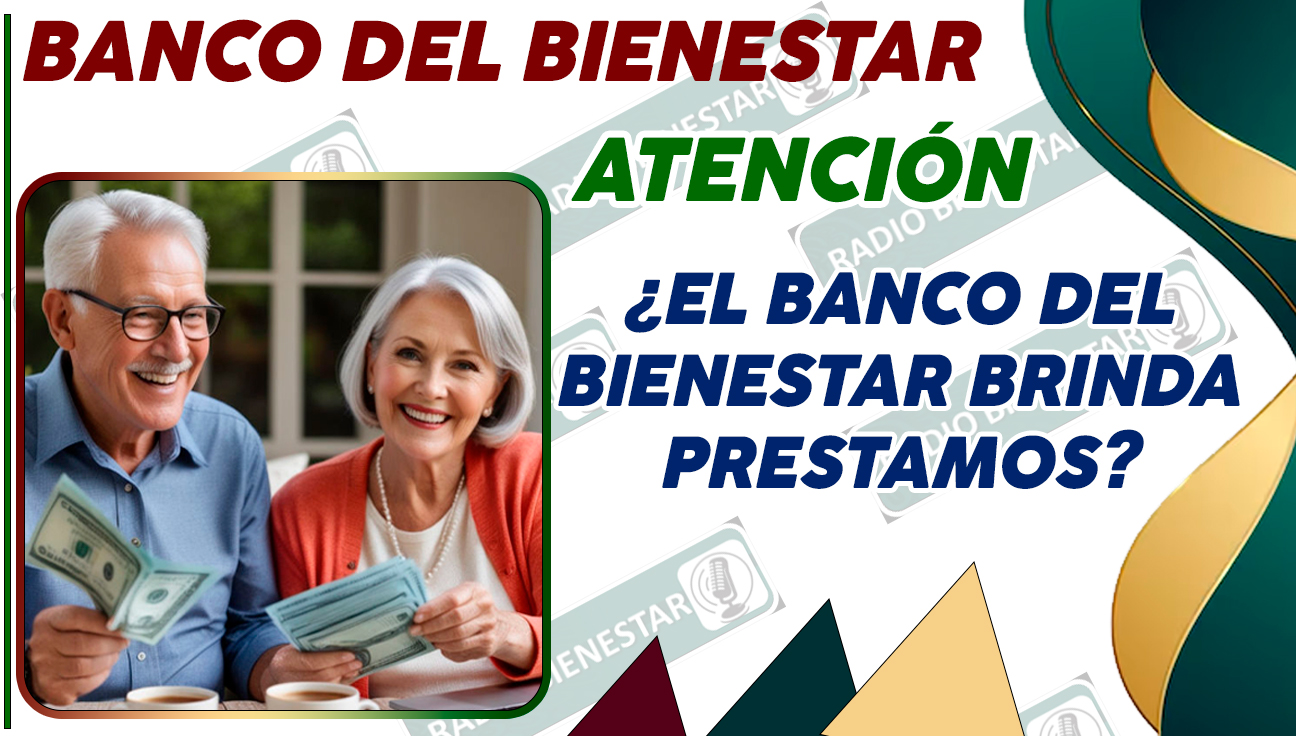 ¿ES VERDAD QUE EL BANCO DEL BIENESTAR OTORGA PRÉSTAMOS? ¡REVISA ESTA INFORMACIÓN!