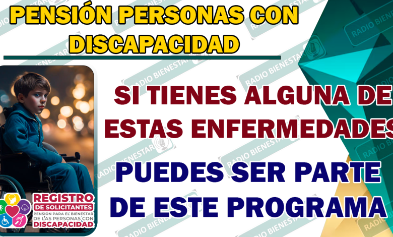 CONOCE TODAS LAS ENFERMEDADES QUE ENTRAN EN EL PROGRAMA DE LA PENSIÓN PARA EL BIENESTAR DE LAS PERSONAS CON DISCAPACIDAD