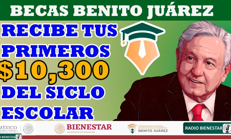 Â¡Beca Benito JuÃ¡rez! PrepÃ¡rate para recibir el primer pago de $10,300 iniciando el siclo escolar 2023-2024