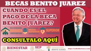 ¡Becas Benito Juárez! Entérate cuando será el próximo pago de la Beca Benito Juárez, ¡SERÁ PAGO DOBLE! Entérate aquí
