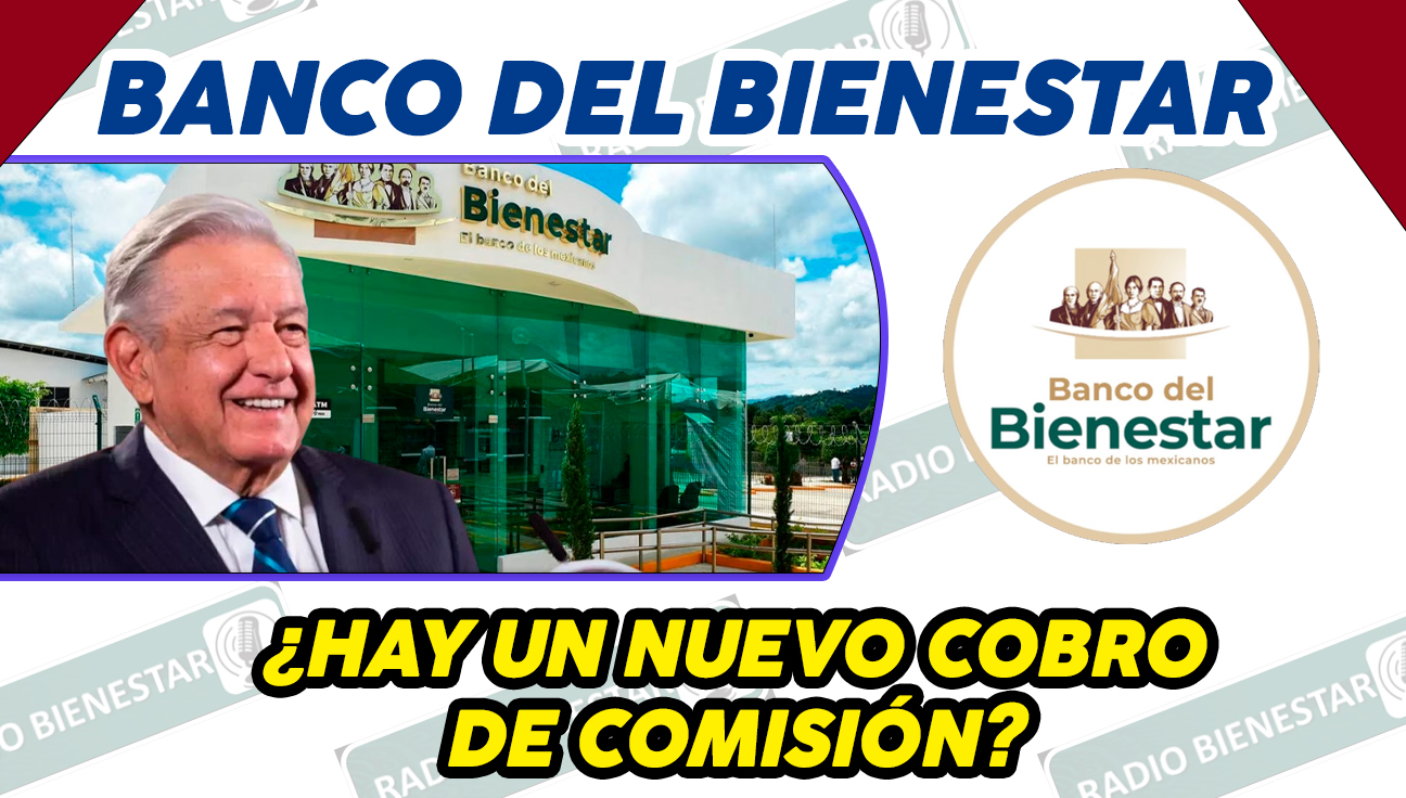 ¿HAY UN NUEVO COBRO DE COMISIÓN DEL BANCO DEL BIENESTAR? AQUÍ TODA LA INFORMACIÓN