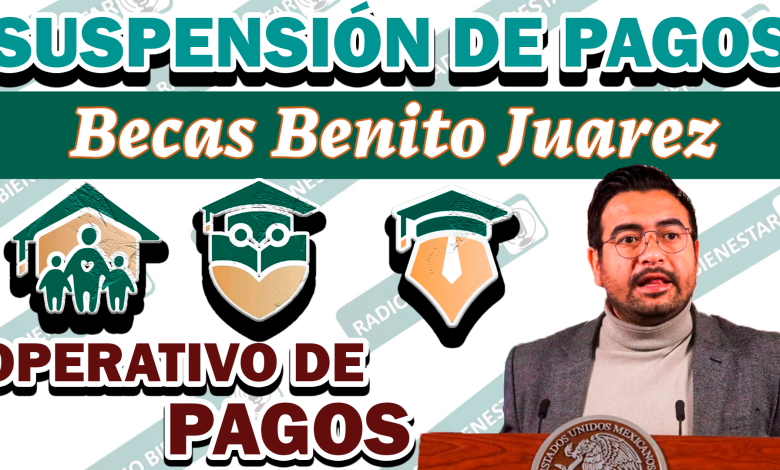 ¡SUSPENSIÓN DE PAGOS! Razón por la cual se suspenden estos pagos: Becas Benito Juárez