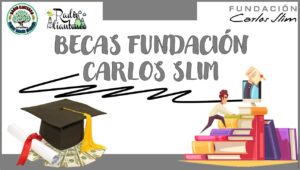 Becas fundación Carlos Slim 2022-2023 | Convocatoria y Requisitos