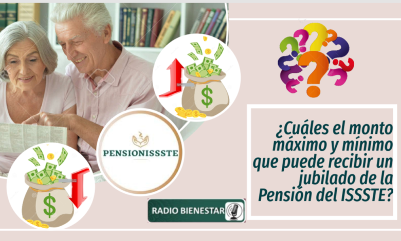 ¿Cuáles el monto máximo y mínimo que puede recibir un jubilado de la Pensión del ISSSTE?