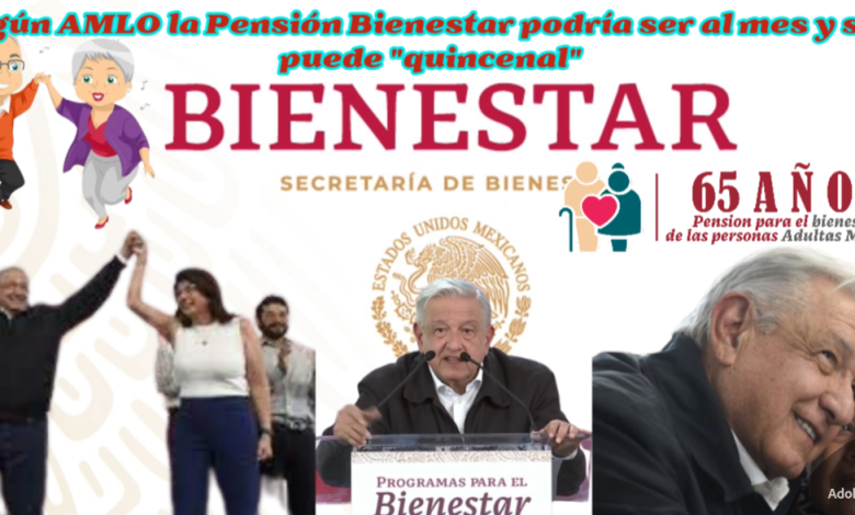 Según AMLO la Pensión Bienestar podría ser al mes y si se puede "quincenal"