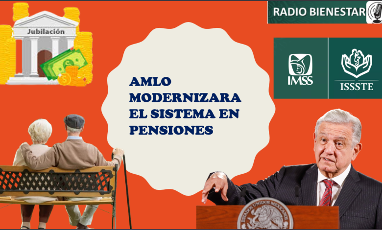 AMLO quiere modernizar el sistema en pensiones.
